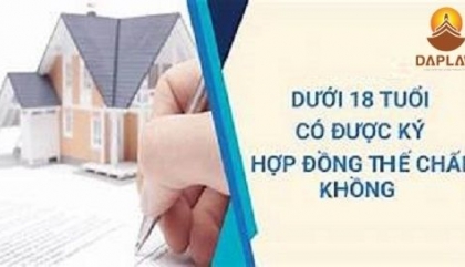 DƯỚI 18 TUỔI CÓ ĐƯỢC KÝ HỢP ĐỒNG THẾ CHẤP TÀI SẢN?